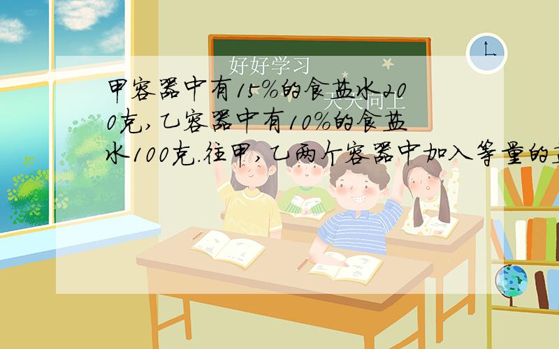 甲容器中有15%的食盐水200克,乙容器中有10%的食盐水100克.往甲,乙两个容器中加入等量的盐,使盐完全溶解后两个容