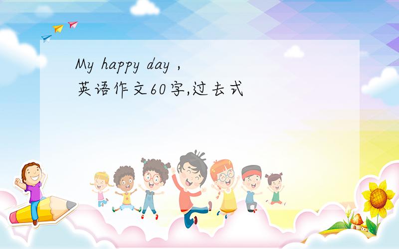 My happy day ,英语作文60字,过去式