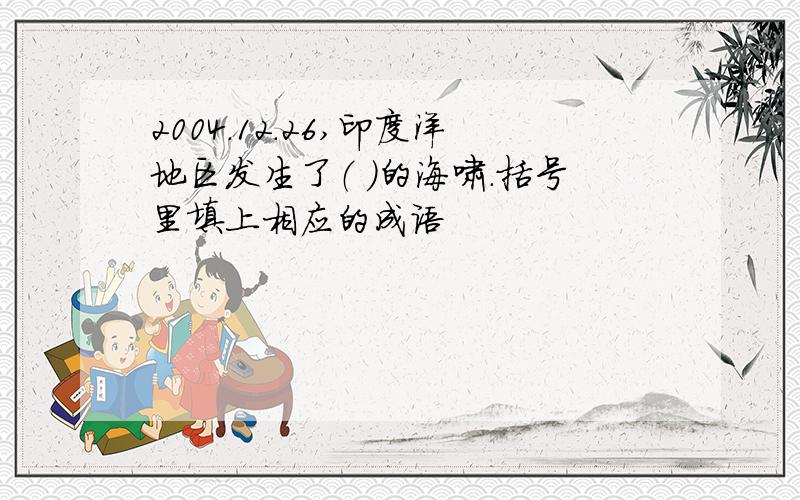 2004.12.26,印度洋地区发生了（ ）的海啸.括号里填上相应的成语