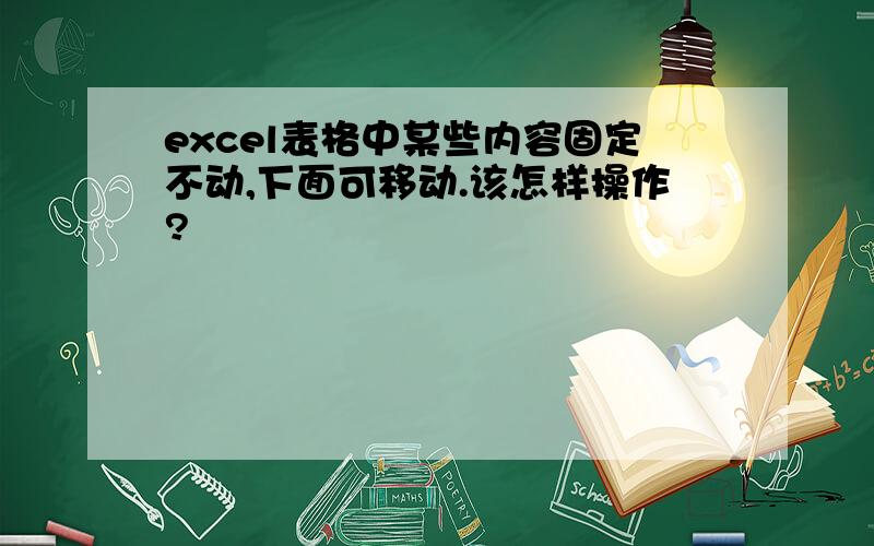 excel表格中某些内容固定不动,下面可移动.该怎样操作?