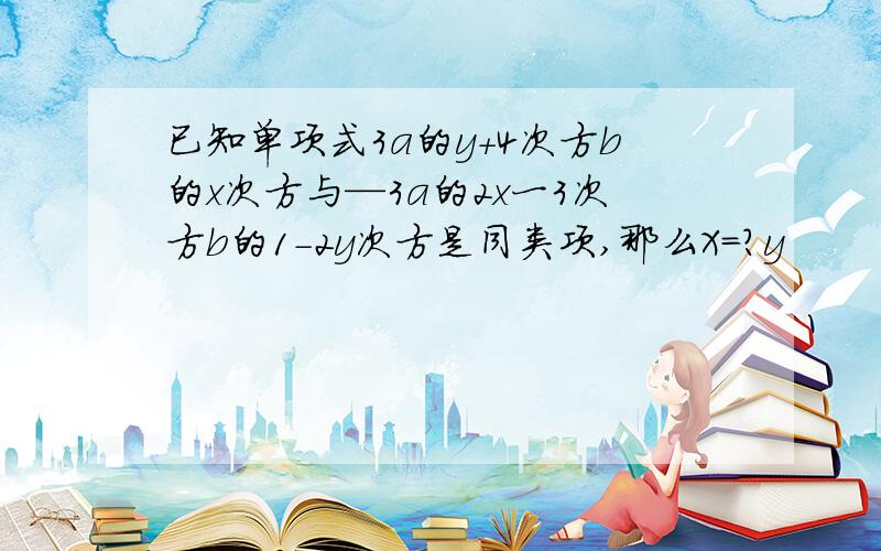 已知单项式3a的y+4次方b的x次方与—3a的2x一3次方b的1-2y次方是同类项,那么X=?y