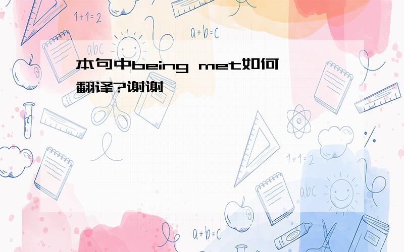 本句中being met如何翻译?谢谢