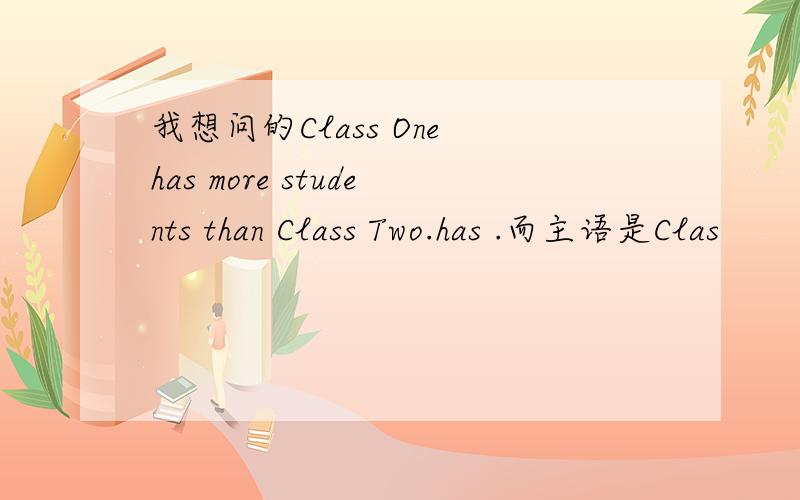 我想问的Class One has more students than Class Two.has .而主语是Clas