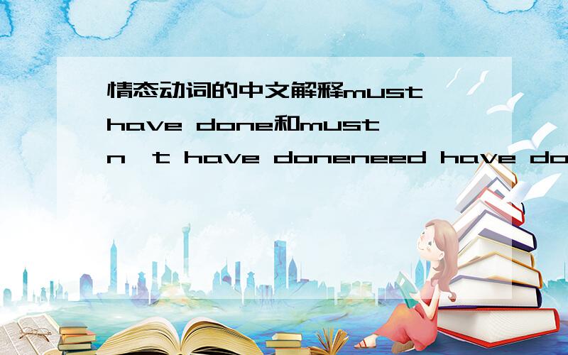 情态动词的中文解释must have done和mustn't have doneneed have done和need