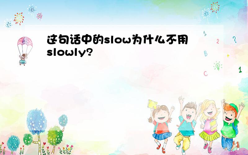 这句话中的slow为什么不用slowly?