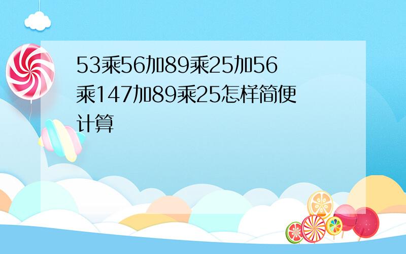 53乘56加89乘25加56乘147加89乘25怎样简便计算