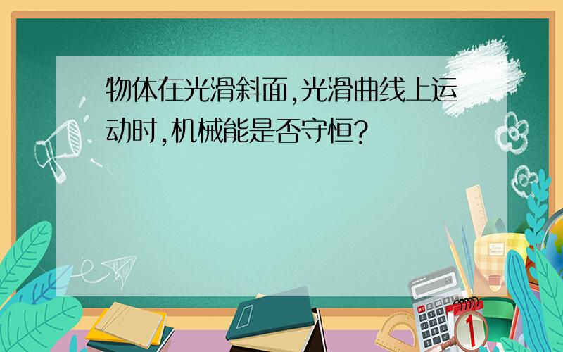 物体在光滑斜面,光滑曲线上运动时,机械能是否守恒?