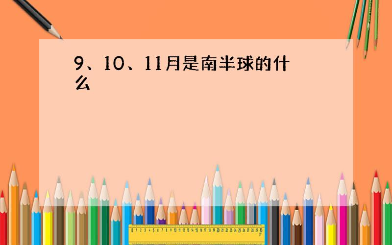 9、10、11月是南半球的什么