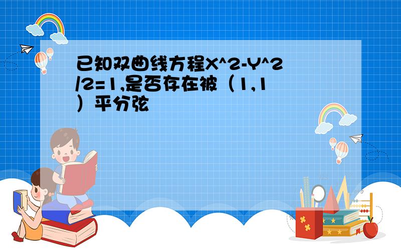 已知双曲线方程X^2-Y^2/2=1,是否存在被（1,1）平分弦