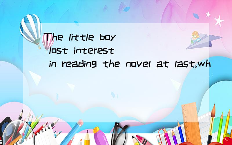 The little boy lost interest in reading the novel at last,wh