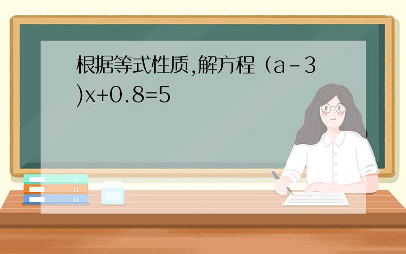 根据等式性质,解方程（a-3)x+0.8=5