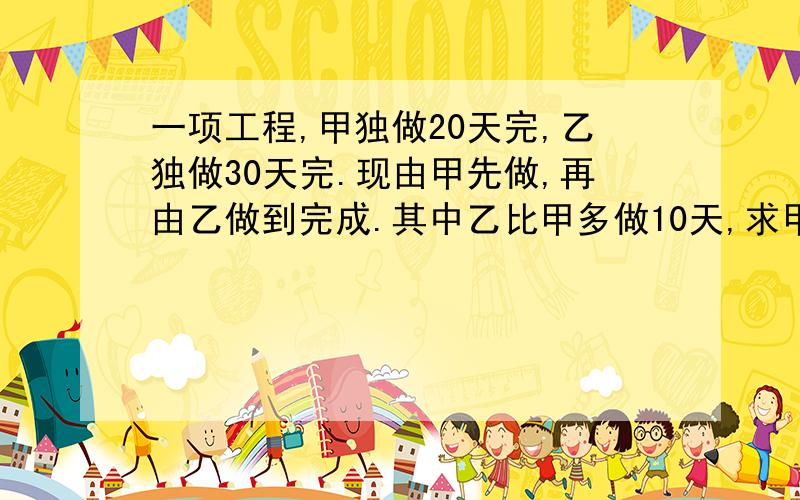 一项工程,甲独做20天完,乙独做30天完.现由甲先做,再由乙做到完成.其中乙比甲多做10天,求甲做多少天