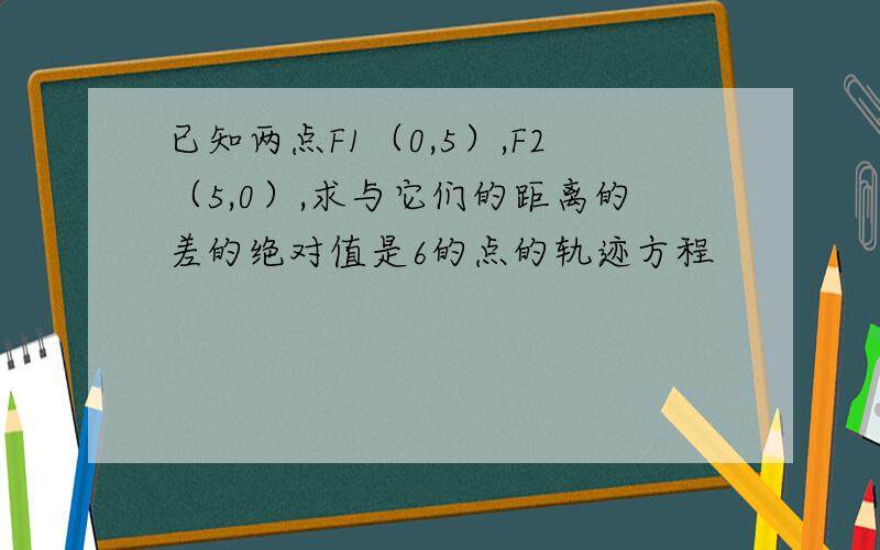 已知两点F1（0,5）,F2（5,0）,求与它们的距离的差的绝对值是6的点的轨迹方程