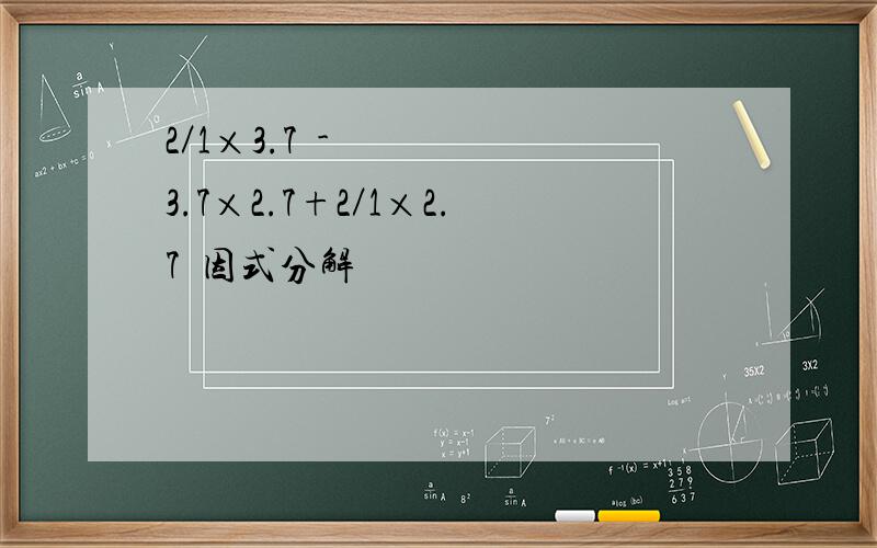 2／1×3.7²-3.7×2.7+2／1×2.7²因式分解