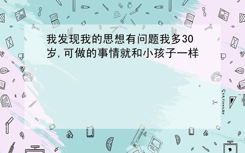 我发现我的思想有问题我多30岁,可做的事情就和小孩子一样