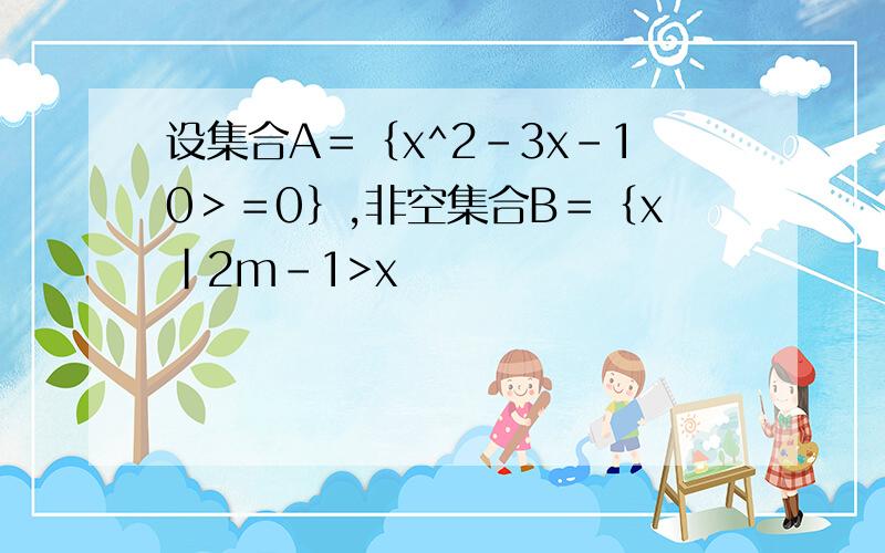 设集合A＝｛x^2-3x-10＞＝0｝,非空集合B＝｛x|2m-1>x