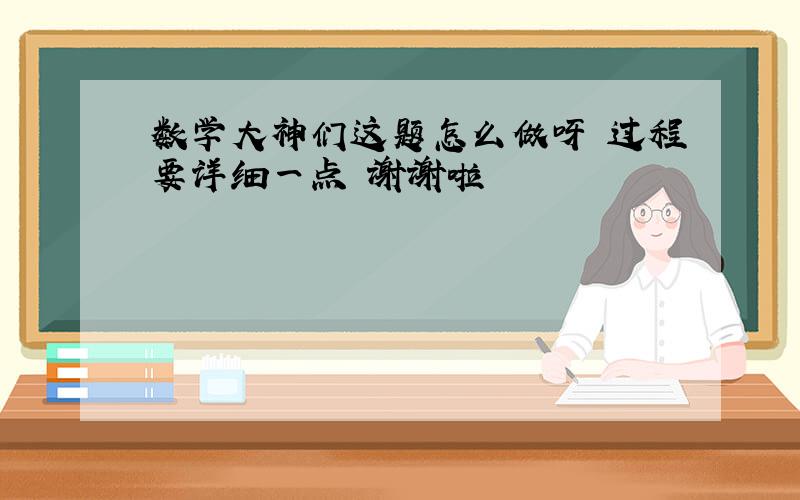 数学大神们这题怎么做呀 过程要详细一点 谢谢啦