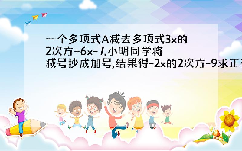 一个多项式A减去多项式3x的2次方+6x-7,小明同学将减号抄成加号,结果得-2x的2次方-9求正确结果