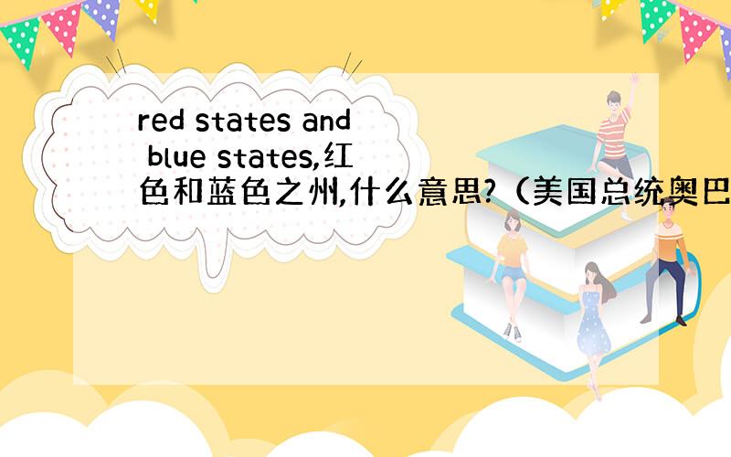 red states and blue states,红色和蓝色之州,什么意思?（美国总统奥巴马胜选感言演讲稿）