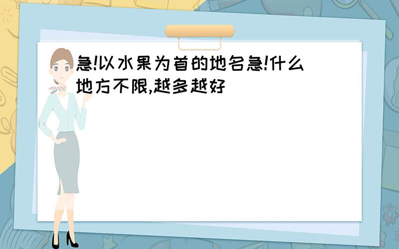 急!以水果为首的地名急!什么地方不限,越多越好