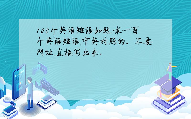 100个英语短语如题，求一百个英语短语，中英对照的。不要网址，直接写出来。