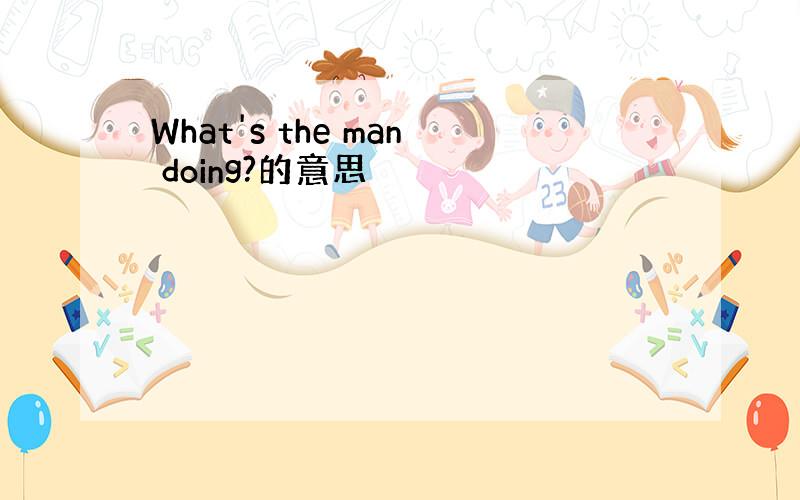 What's the man doing?的意思