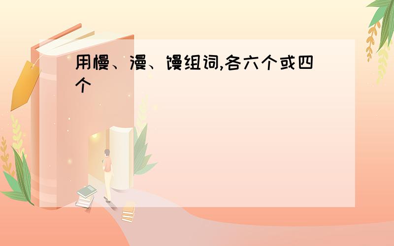 用慢、漫、馒组词,各六个或四个