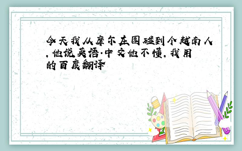 今天我从摩尔庄园碰到个越南人,他说英语.中文他不懂,我用的百度翻译