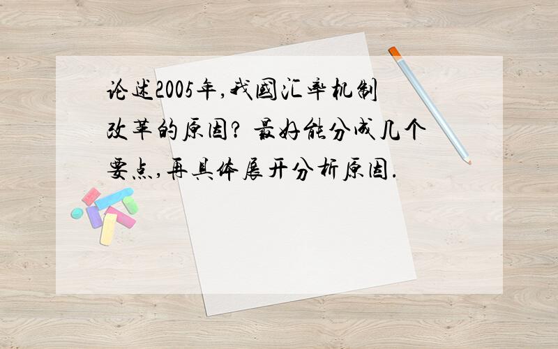 论述2005年,我国汇率机制改革的原因? 最好能分成几个要点,再具体展开分析原因.