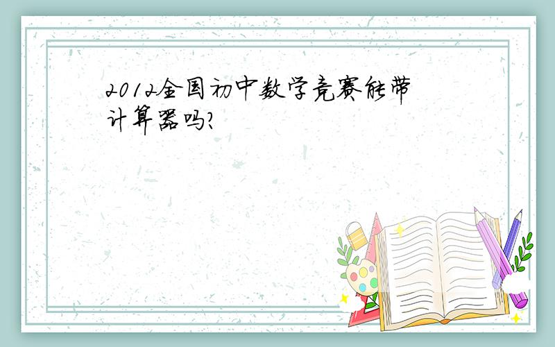 2012全国初中数学竞赛能带计算器吗?