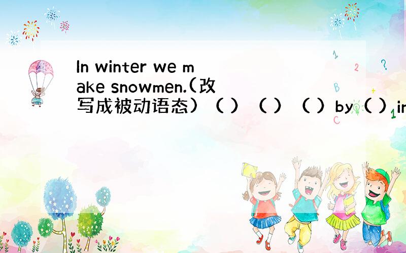 In winter we make snowmen.(改写成被动语态) （ ）（ ）（ ）by（ ）in winter.