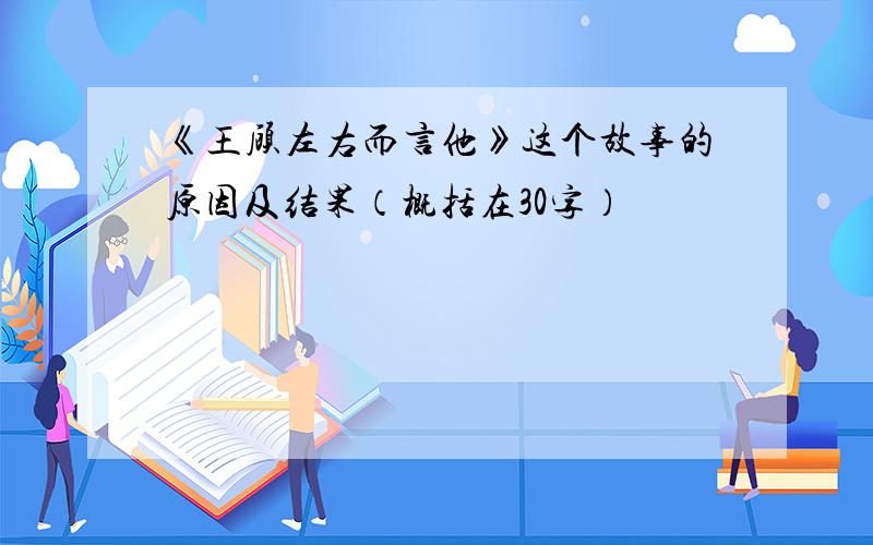 《王顾左右而言他》这个故事的原因及结果（概括在30字）