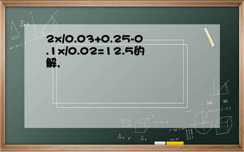 2x/0.03+0.25-0.1x/0.02=12.5的解,