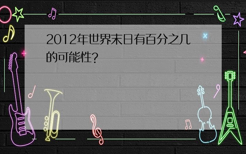 2012年世界末日有百分之几的可能性?