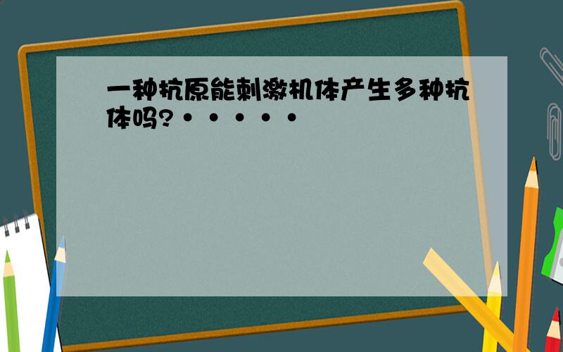 一种抗原能刺激机体产生多种抗体吗?·····