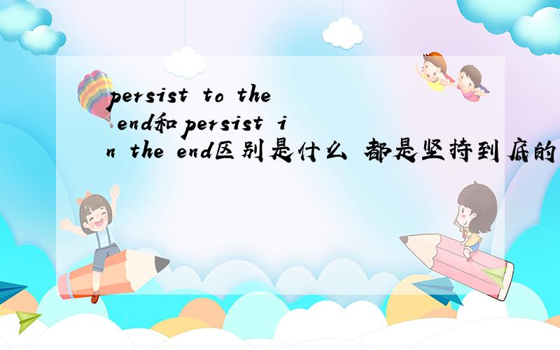 persist to the end和persist in the end区别是什么 都是坚持到底的意思么?