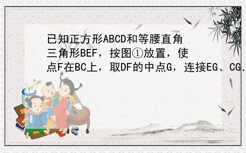 已知正方形ABCD和等腰直角三角形BEF，按图①放置，使点F在BC上，取DF的中点G，连接EG、CG．