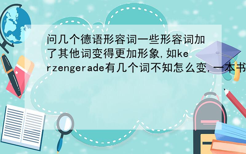 问几个德语形容词一些形容词加了其他词变得更加形象,如kerzengerade有几个词不知怎么变,一本书上的习题,0代表所