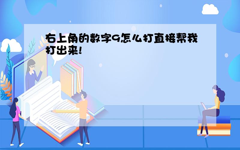 右上角的数字9怎么打直接帮我打出来!