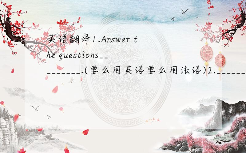 英语翻译1.Answer the questions_________.(要么用英语要么用法语)2.__________