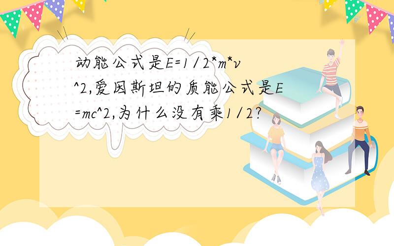 动能公式是E=1/2*m*v^2,爱因斯坦的质能公式是E=mc^2,为什么没有乘1/2?