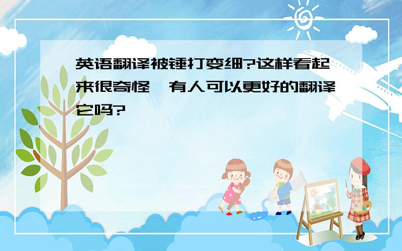 英语翻译被锤打变细?这样看起来很奇怪,有人可以更好的翻译它吗?