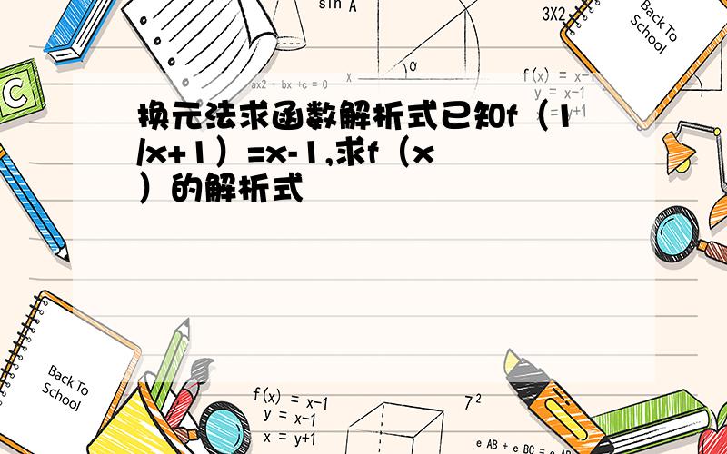 换元法求函数解析式已知f（1/x+1）=x-1,求f（x）的解析式