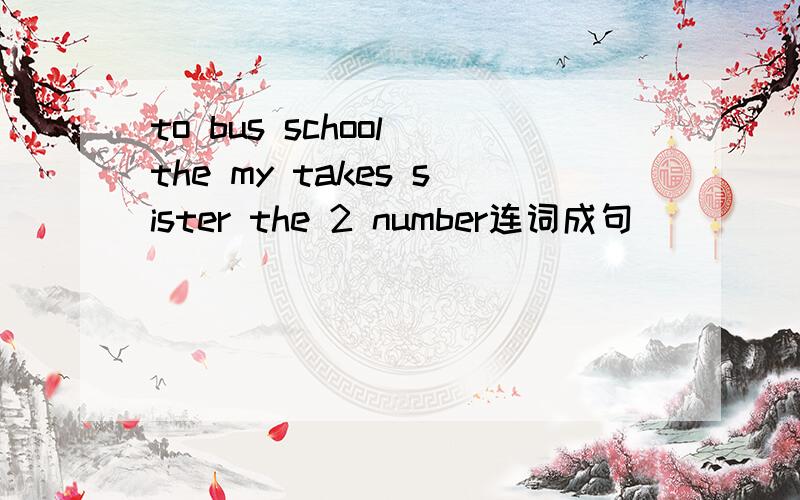 to bus school the my takes sister the 2 number连词成句