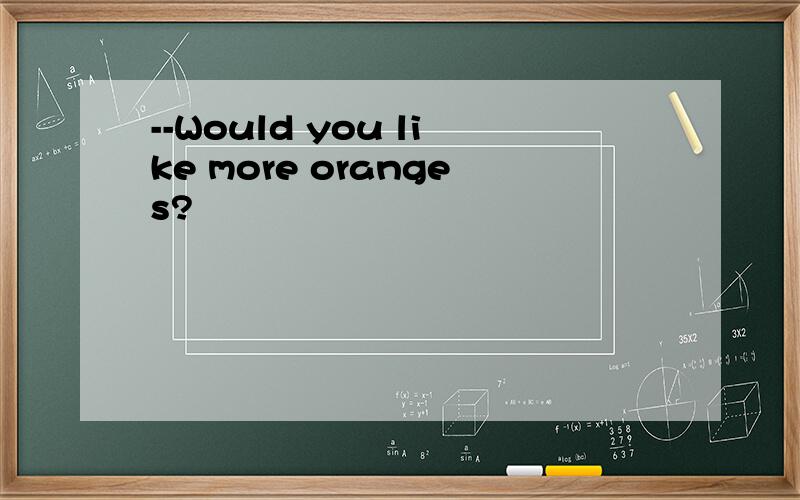 --Would you like more oranges?