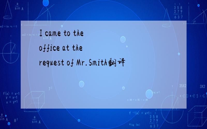 I came to the office at the request of Mr.Smith翻译