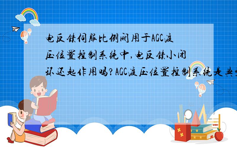 电反馈伺服比例阀用于AGC液压位置控制系统中,电反馈小闭环还起作用吗?AGC液压位置控制系统是典型的闭环控制系统,伺服比