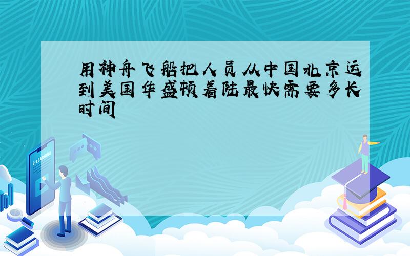 用神舟飞船把人员从中国北京运到美国华盛顿着陆最快需要多长时间