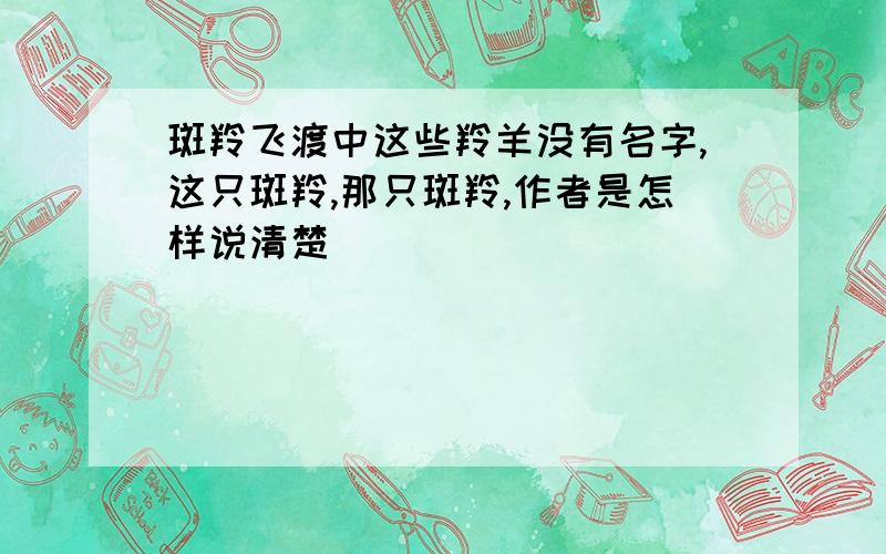 斑羚飞渡中这些羚羊没有名字,这只斑羚,那只斑羚,作者是怎样说清楚