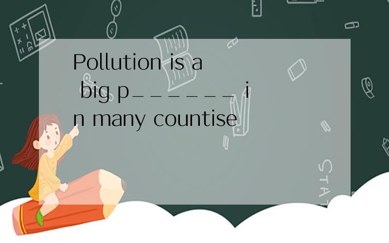 Pollution is a big p______ in many countise